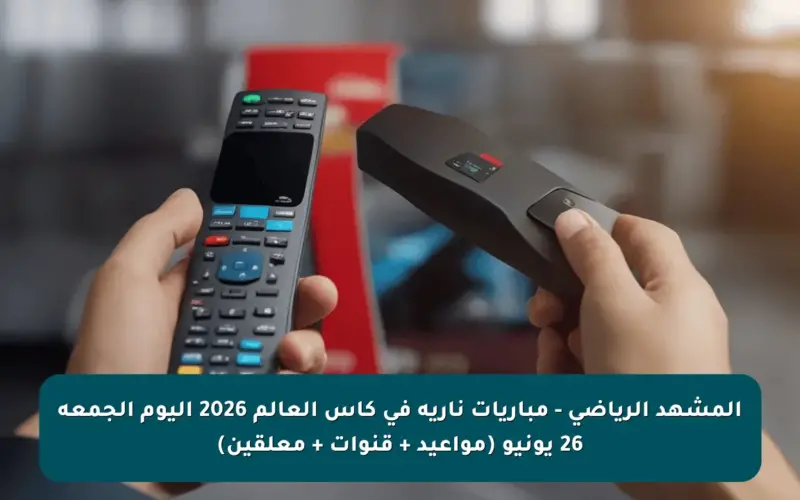 المشهد الرياضي – مباريات نارية في كأس العالم 2026 اليوم الجمعة 26 يونيو (مواعيد + قنوات + معلقين)
